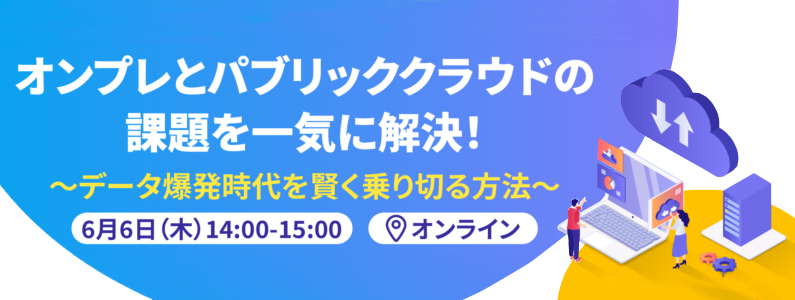 オンプレとパブリッククラウドの課題を一気に解決！  ～データ爆発時代を賢く乗り切る方法～