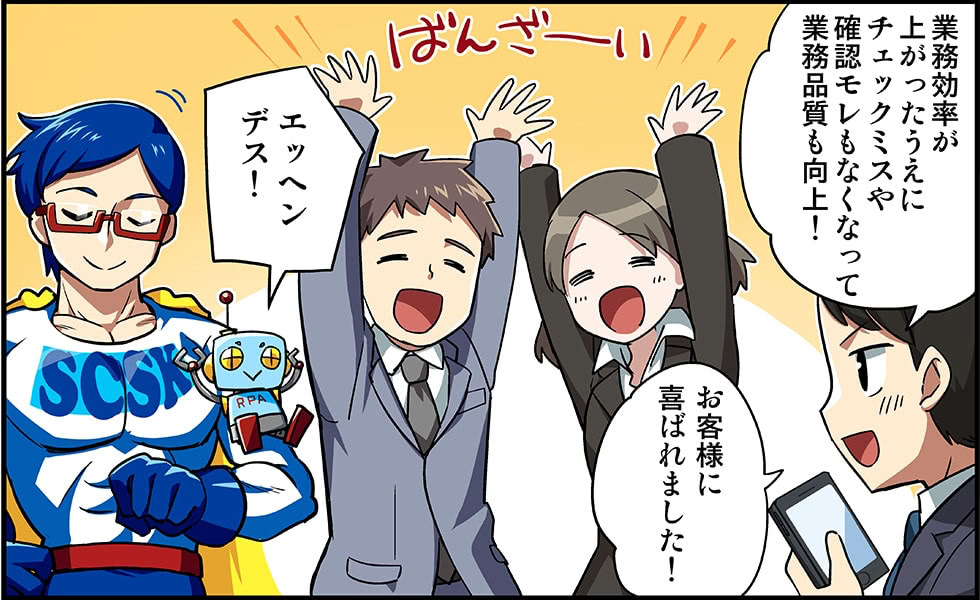 RPAの効果で、業務効率が上がったうえにチェックミスや確認モレもなくなり業務品質も向上、お客様に喜ばれました！