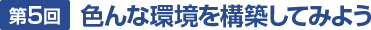 第5回 色んな環境を構築してみよう