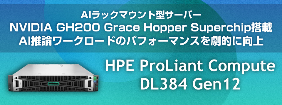 AIラックマウント型サーバー NVIDIA GH200 Grace Hopper Superchip搭載 AI推論ワークロードのパフォーマンスを劇的に向上【HPE ProLiant Compute DL384 Gen12】