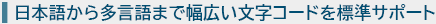 日本語から多言語まで幅広い文字コードを標準サポート