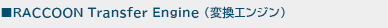 RACCOON Transfer Engine (変換エンジン)