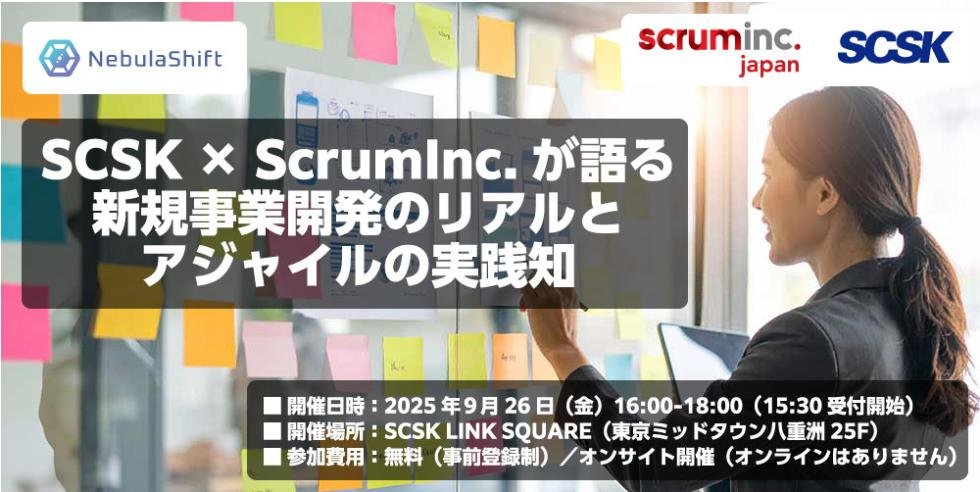 【参加無料・限定45名】SCSK×Scrum Inc. Japan共催セミナー：新規事業開発のリアルとアジャイルの実践知（9/26開催）