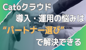 Catoクラウドの導入・運用の悩みは”パートナー選び”で解決