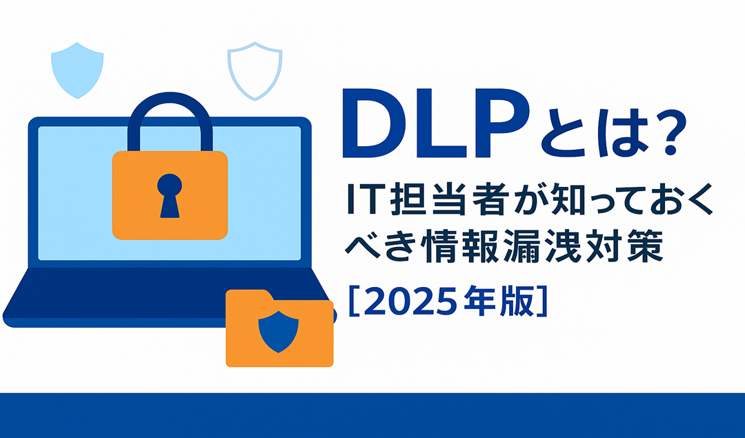 DLP（Data Loss Prevention）とは？IT担当者が知るべき情報漏洩対策の要点【2025年版】
