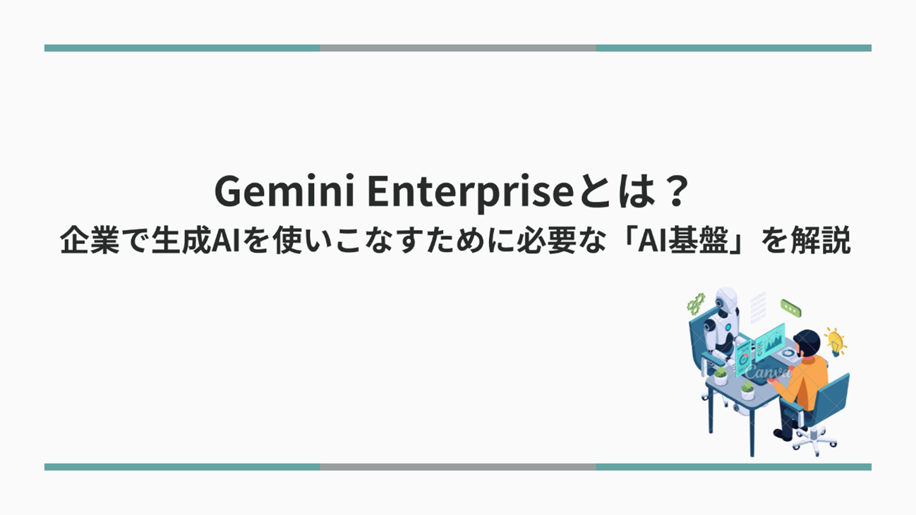 Gemini Enterpriseとは?企業で生成AIを使いこなすために必要なAI基盤を解説
